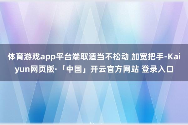 体育游戏app平台端取适当不松动 加宽把手-Kaiyun网页版·「中国」开云官方网站 登录入口