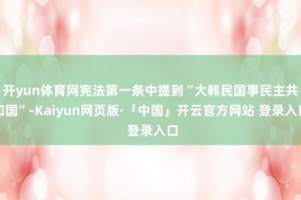 开yun体育网宪法第一条中提到“大韩民国事民主共和国”-Kaiyun网页版·「中国」开云官方网站 登录入口