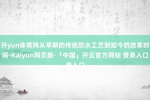 开yun体育网从早期的传统防水工艺到如今的改革时间-Kaiyun网页版·「中国」开云官方网站 登录入口