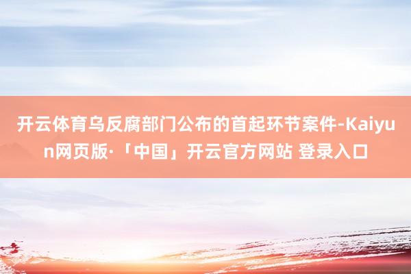 开云体育乌反腐部门公布的首起环节案件-Kaiyun网页版·「中国」开云官方网站 登录入口