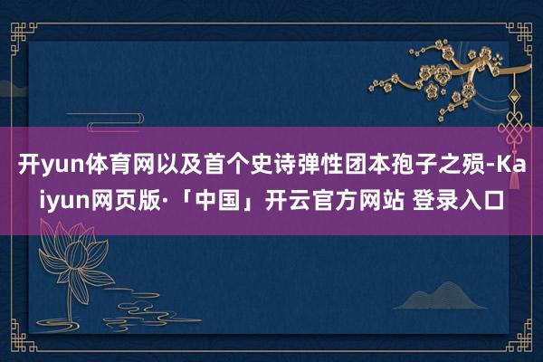 开yun体育网以及首个史诗弹性团本孢子之殒-Kaiyun网页版·「中国」开云官方网站 登录入口