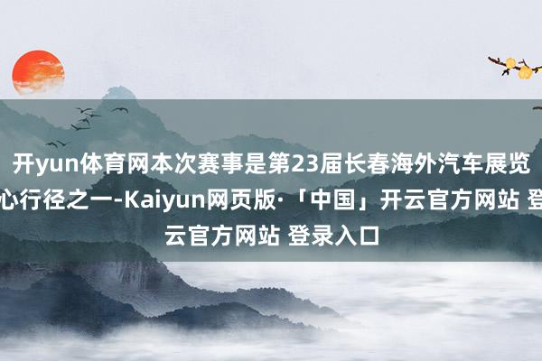开yun体育网本次赛事是第23届长春海外汽车展览会的重心行径之一-Kaiyun网页版·「中国」开云官方网站 登录入口