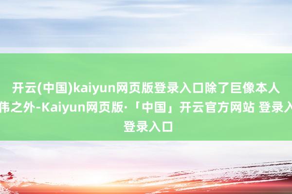 开云(中国)kaiyun网页版登录入口除了巨像本人宏伟之外-Kaiyun网页版·「中国」开云官方网站 登录入口
