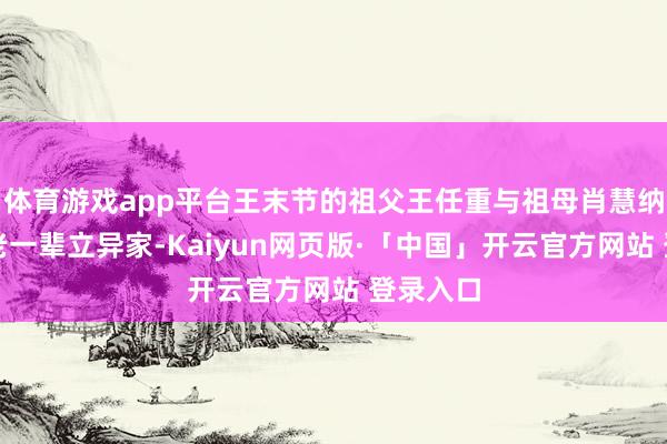体育游戏app平台王末节的祖父王任重与祖母肖慧纳王人是老一辈立异家-Kaiyun网页版·「中国」开云官方网站 登录入口