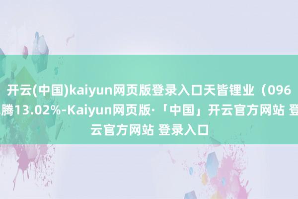 开云(中国)kaiyun网页版登录入口天皆锂业（09696）飞腾13.02%-Kaiyun网页版·「中国」开云官方网站 登录入口
