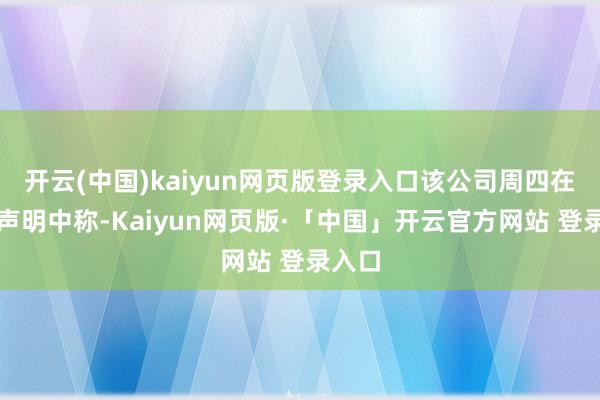 开云(中国)kaiyun网页版登录入口该公司周四在一份声明中称-Kaiyun网页版·「中国」开云官方网站 登录入口