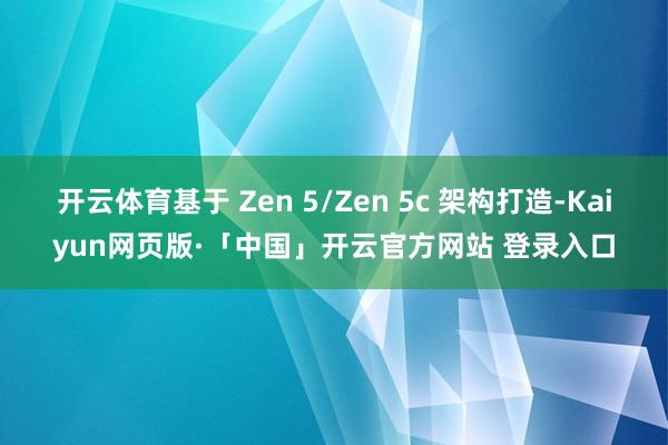 开云体育基于 Zen 5/Zen 5c 架构打造-Kaiyun网页版·「中国」开云官方网站 登录入口