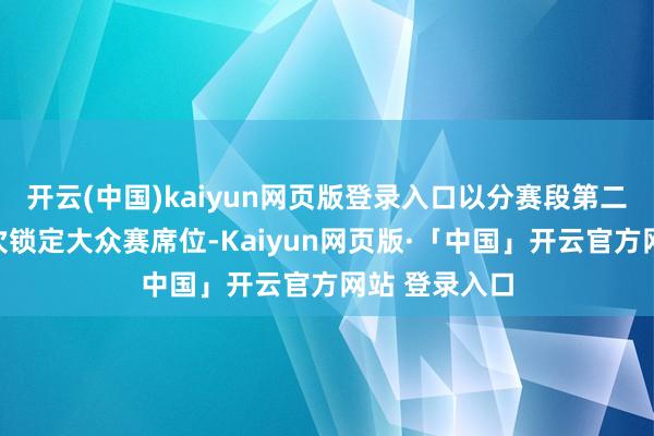 开云(中国)kaiyun网页版登录入口以分赛段第二名的身份再次锁定大众赛席位-Kaiyun网页版·「中国」开云官方网站 登录入口