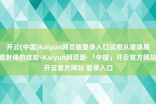 开云(中国)kaiyun网页版登录入口试图从玻璃展柜里看清跪射俑的纹路-Kaiyun网页版·「中国」开云官方网站 登录入口