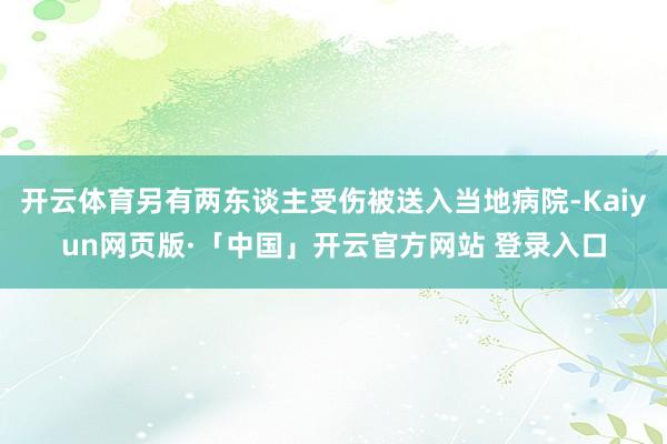 开云体育另有两东谈主受伤被送入当地病院-Kaiyun网页版·「中国」开云官方网站 登录入口