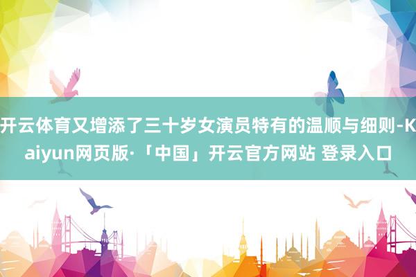 开云体育又增添了三十岁女演员特有的温顺与细则-Kaiyun网页版·「中国」开云官方网站 登录入口