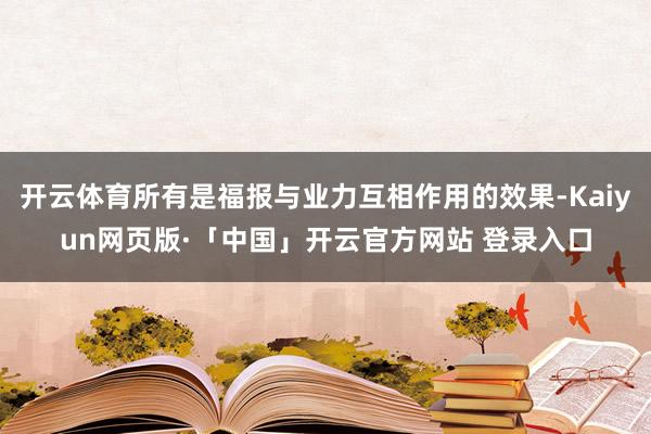 开云体育所有是福报与业力互相作用的效果-Kaiyun网页版·「中国」开云官方网站 登录入口
