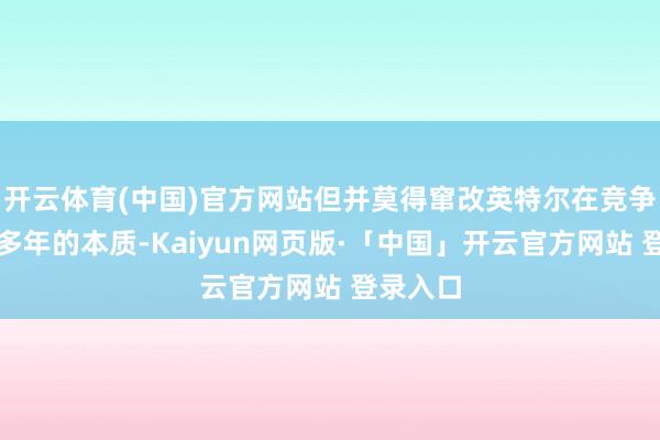 开云体育(中国)官方网站但并莫得窜改英特尔在竞争中逾期多年的本质-Kaiyun网页版·「中国」开云官方网站 登录入口