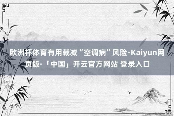 欧洲杯体育有用裁减“空调病”风险-Kaiyun网页版·「中国」开云官方网站 登录入口
