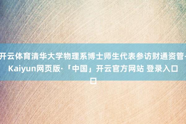 开云体育清华大学物理系博士师生代表参访财通资管-Kaiyun网页版·「中国」开云官方网站 登录入口