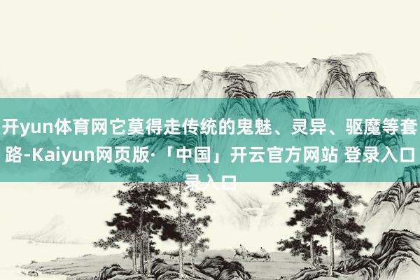 开yun体育网它莫得走传统的鬼魅、灵异、驱魔等套路-Kaiyun网页版·「中国」开云官方网站 登录入口