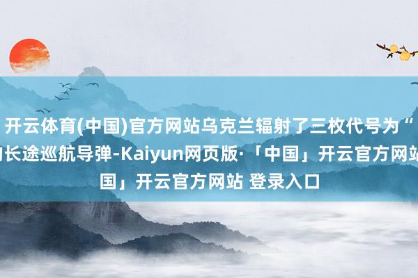 开云体育(中国)官方网站乌克兰辐射了三枚代号为“火烈鸟”的长途巡航导弹-Kaiyun网页版·「中国」开云官方网站 登录入口