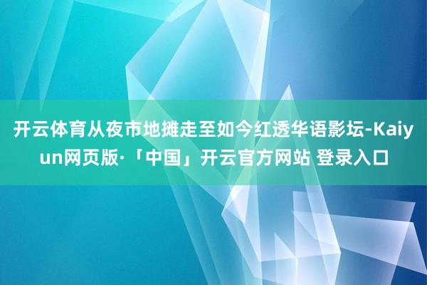 开云体育从夜市地摊走至如今红透华语影坛-Kaiyun网页版·「中国」开云官方网站 登录入口