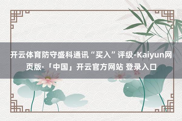 开云体育防守盛科通讯“买入”评级-Kaiyun网页版·「中国」开云官方网站 登录入口