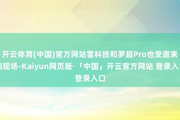 开云体育(中国)官方网站雷科技和罗超Pro也受邀来到现场-Kaiyun网页版·「中国」开云官方网站 登录入口