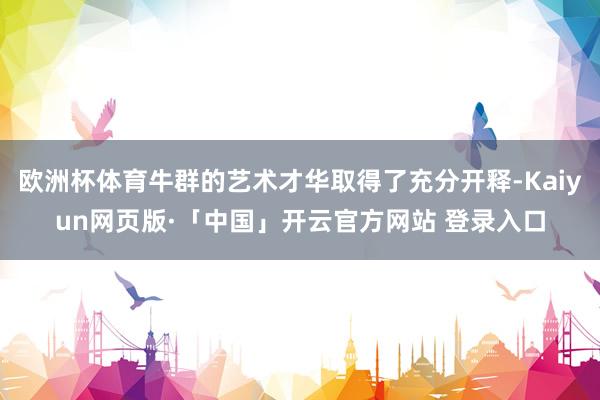 欧洲杯体育牛群的艺术才华取得了充分开释-Kaiyun网页版·「中国」开云官方网站 登录入口