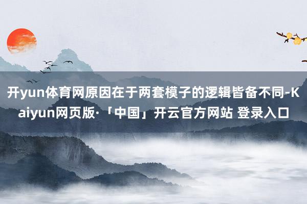 开yun体育网原因在于两套模子的逻辑皆备不同-Kaiyun网页版·「中国」开云官方网站 登录入口