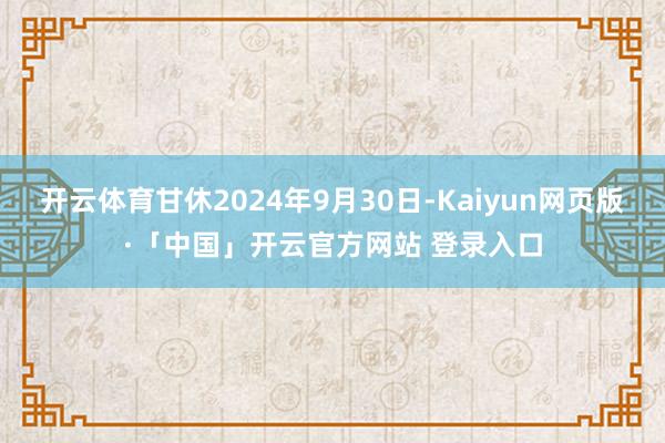开云体育甘休2024年9月30日-Kaiyun网页版·「中国」开云官方网站 登录入口