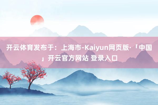 开云体育发布于：上海市-Kaiyun网页版·「中国」开云官方网站 登录入口